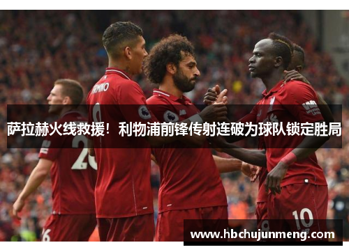 萨拉赫火线救援！利物浦前锋传射连破为球队锁定胜局