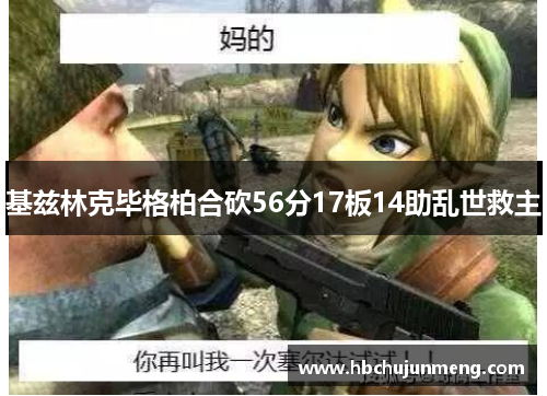 基兹林克毕格柏合砍56分17板14助乱世救主