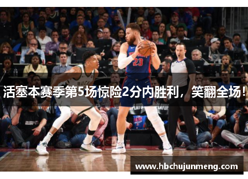 活塞本赛季第5场惊险2分内胜利，笑翻全场！